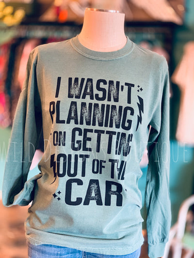 I Wasn't Planning on Getting Out of the Car Long Sleeve Graphic Tee